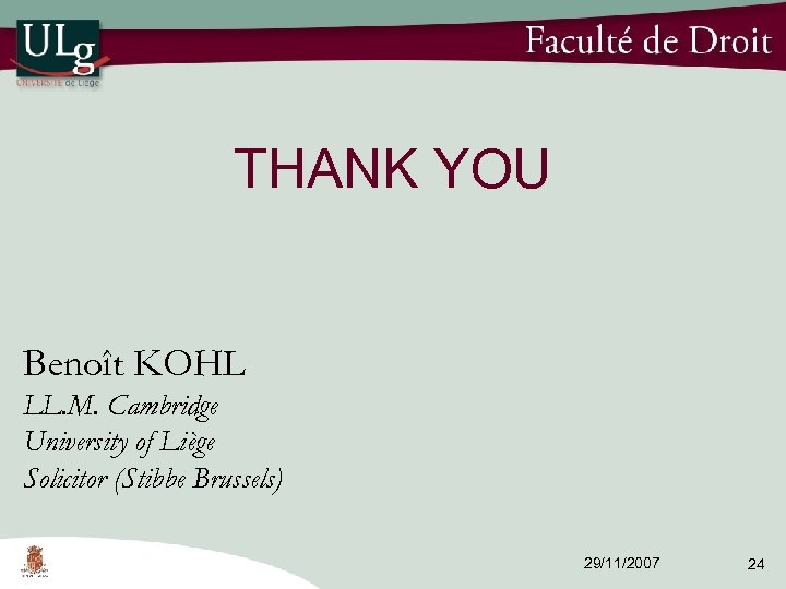 THANK YOU Benoît KOHL LL. M. Cambridge University of Liège Solicitor (Stibbe Brussels) 29/11/2007