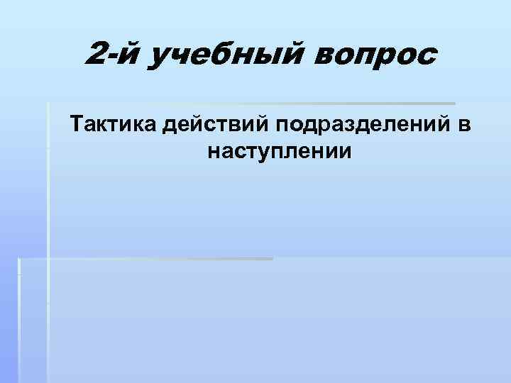2 -й учебный вопрос Тактика действий подразделений в наступлении 