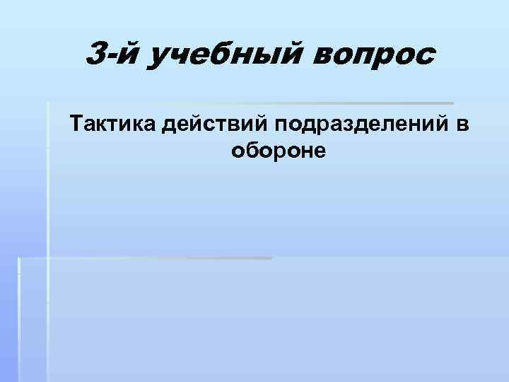 3 -й учебный вопрос Тактика действий подразделений в обороне 