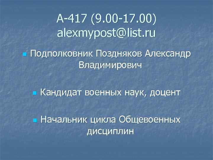 А-417 (9. 00 -17. 00) alexmypost@list. ru n Подполковник Поздняков Александр Владимирович n n