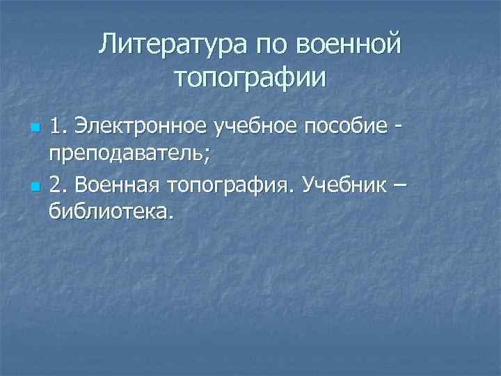Литература по военной топографии n n 1. Электронное учебное пособие преподаватель; 2. Военная топография.