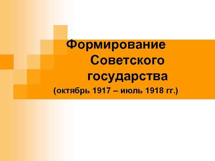 . Формирование Советского государства (октябрь 1917 – июль 1918 гг. ) 