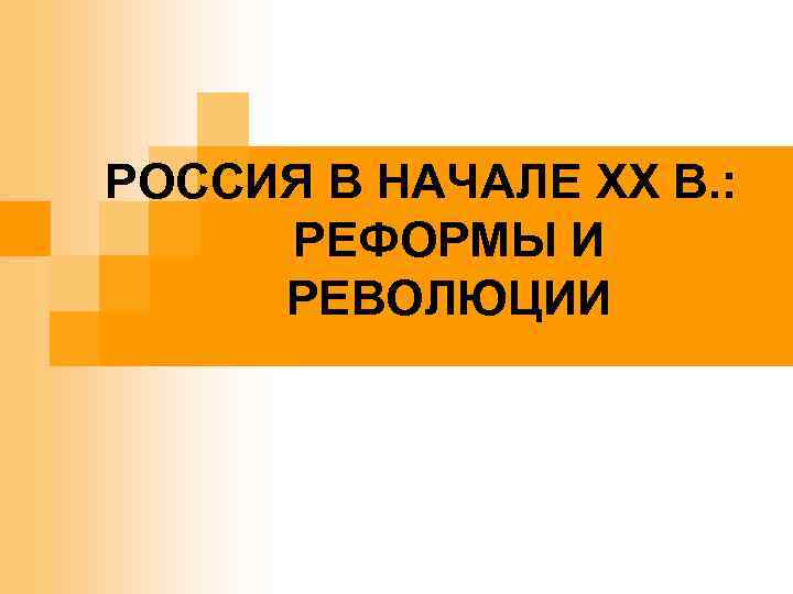 РОССИЯ В НАЧАЛЕ XX В. : РЕФОРМЫ И РЕВОЛЮЦИИ 