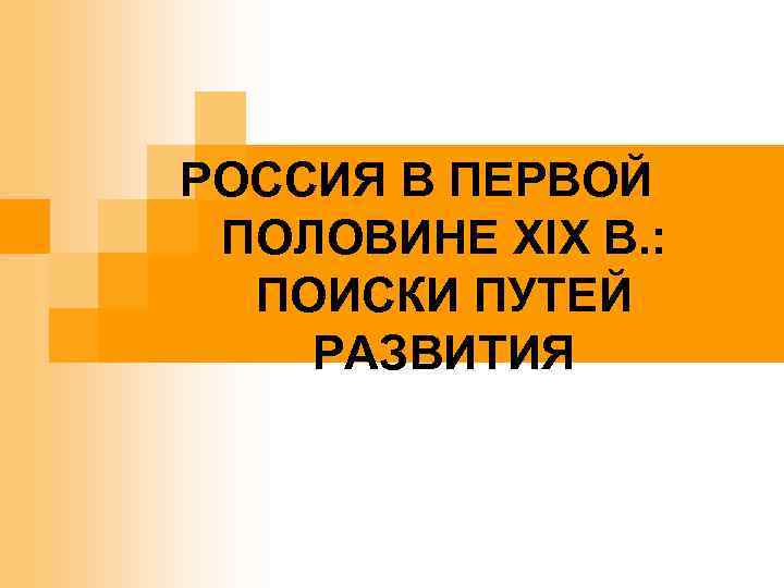 РОССИЯ В ПЕРВОЙ ПОЛОВИНЕ XIX В. : ПОИСКИ ПУТЕЙ РАЗВИТИЯ 