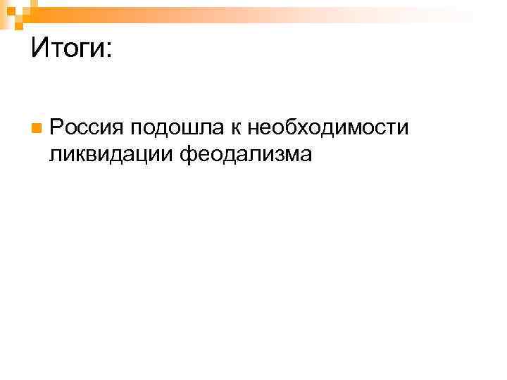 Итоги: n Россия подошла к необходимости ликвидации феодализма 