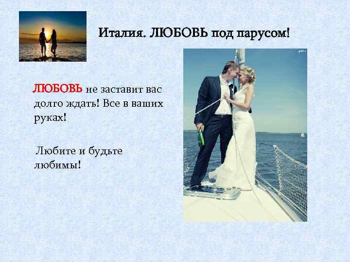 Италия. ЛЮБОВЬ под парусом! ЛЮБОВЬ не заставит вас долго ждать! Все в ваших руках!