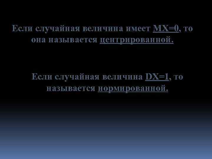 Если случайная величина имеет MX=0, то она называется центрированной. Если случайная величина DX=1, то