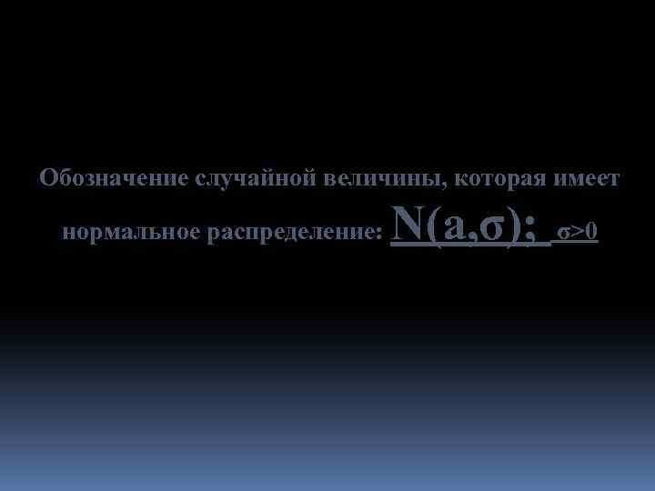 Обозначение случайной величины, которая имеет нормальное распределение: N(a, σ); σ>0 