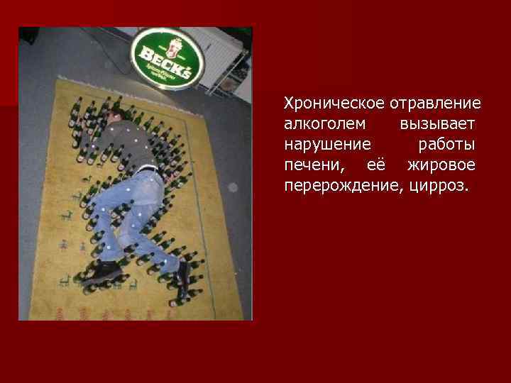 Хроническое отравление алкоголем вызывает нарушение работы печени, её жировое перерождение, цирроз. 