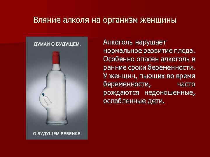Вляние алколя на организм женщины Алкоголь нарушает нормальное развитие плода. Особенно опасен алкоголь в