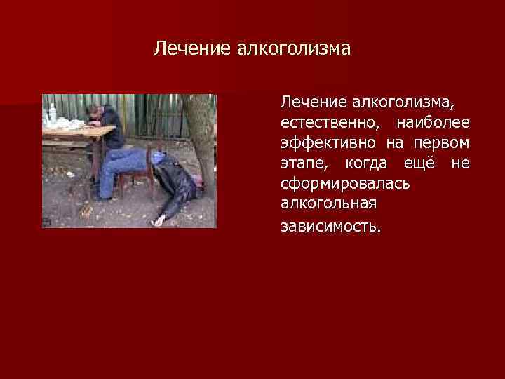 Лечение алкоголизма, естественно, наиболее эффективно на первом этапе, когда ещё не сформировалась алкогольная зависимость.
