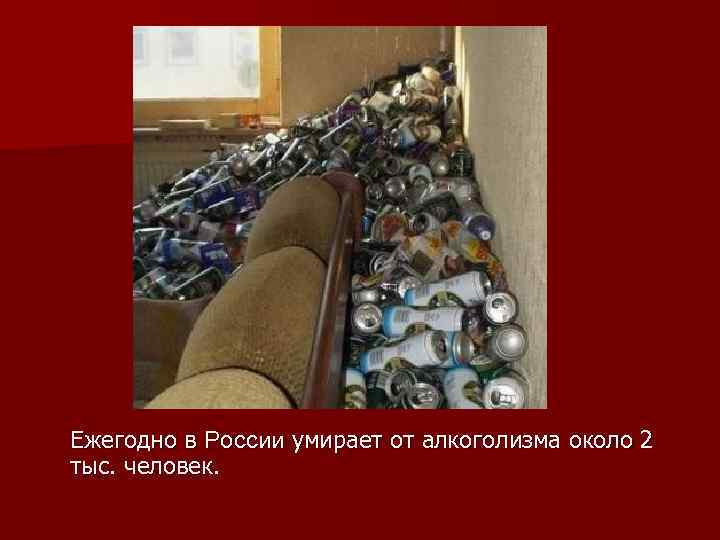 Ежегодно в России умирает от алкоголизма около 2 тыс. человек. 