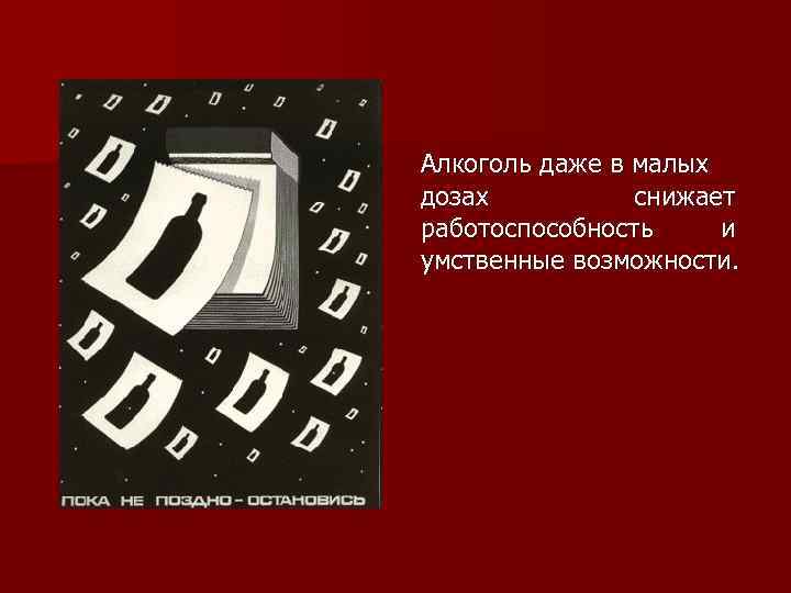 Алкоголь даже в малых дозах снижает работоспособность и умственные возможности. 