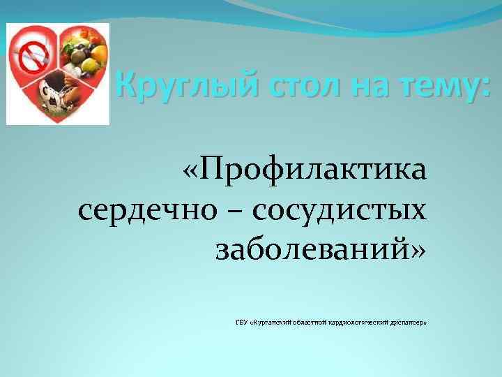 Круглый стол на тему: «Профилактика сердечно – сосудистых заболеваний» ГБУ «Курганский областной кардиологический диспансер»