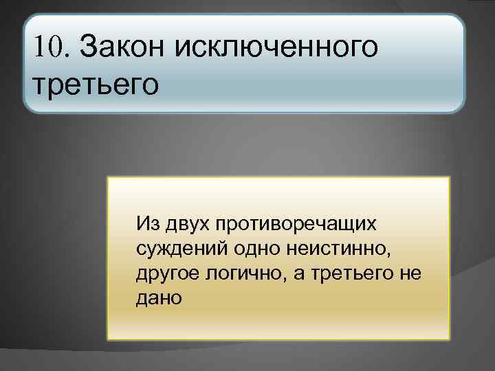 10. Закон исключенного третьего Из двух противоречащих суждений одно неистинно, другое логично, а третьего