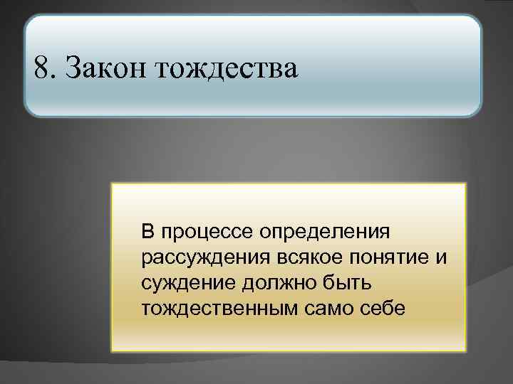 8. Закон тождества В процессе определения рассуждения всякое понятие и суждение должно быть тождественным