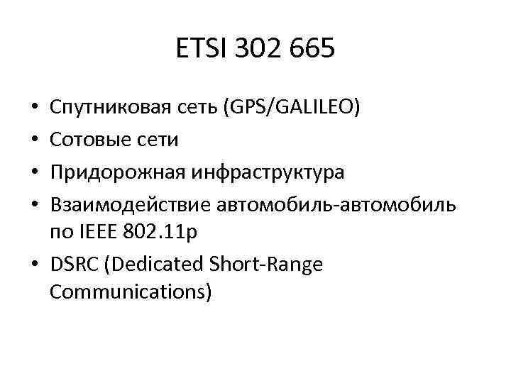 ETSI 302 665 Спутниковая сеть (GPS/GALILEO) Сотовые сети Придорожная инфраструктура Взаимодействие автомобиль-автомобиль по IEEE