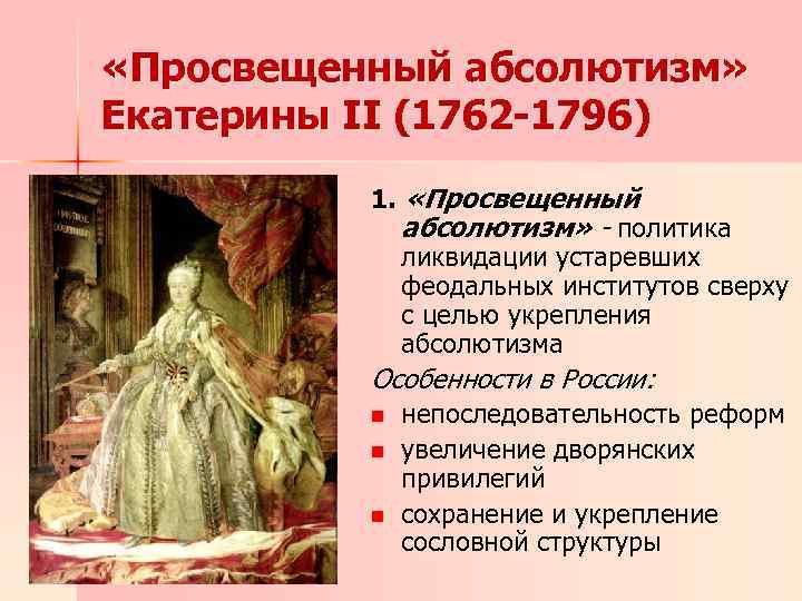  «Просвещенный абсолютизм» Екатерины II (1762 -1796) 1. «Просвещенный абсолютизм» - политика ликвидации устаревших