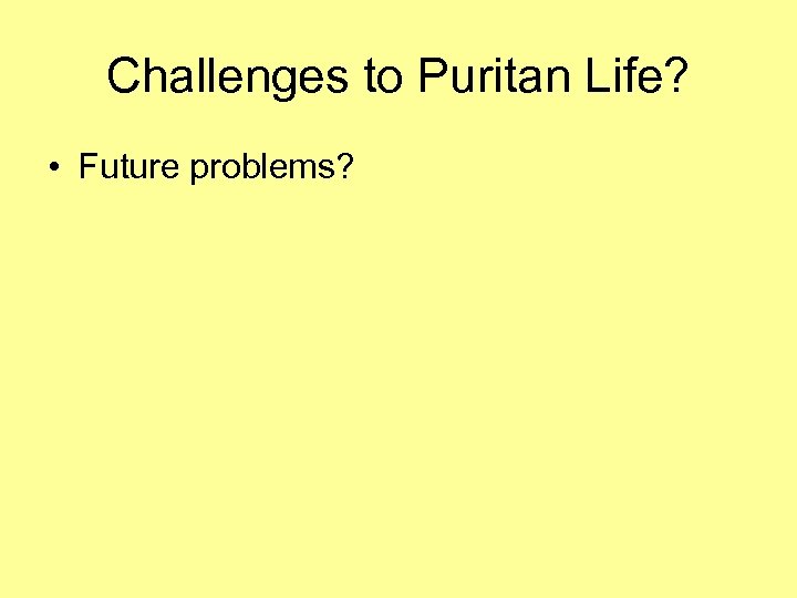 Challenges to Puritan Life? • Future problems? 
