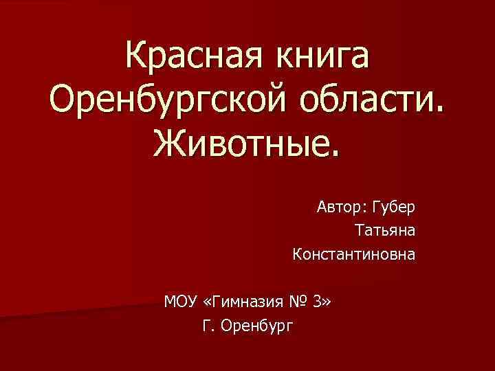 Красная книга Оренбургской области. Животные. Автор: Губер Татьяна Константиновна МОУ «Гимназия № 3» Г.