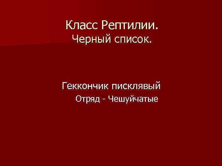 Класс Рептилии. Черный список. Геккончик писклявый Отряд - Чешуйчатые 