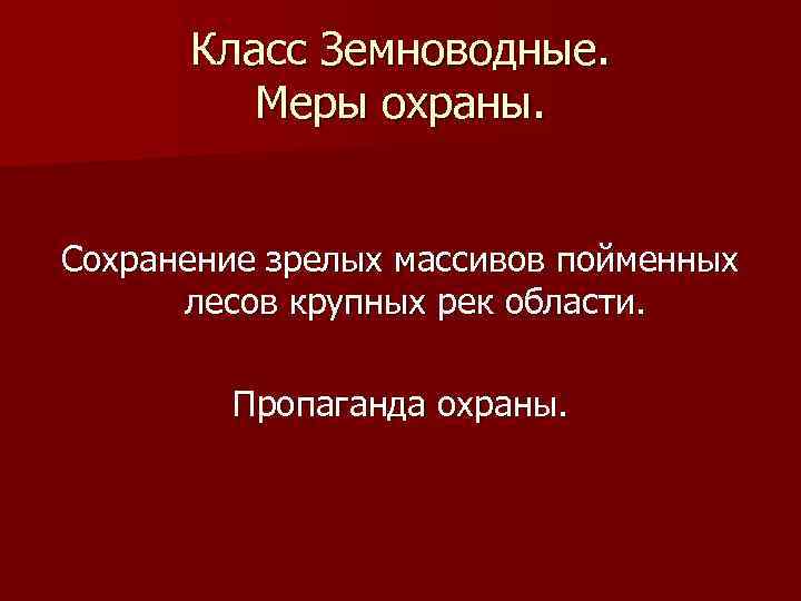 Класс Земноводные. Меры охраны. Сохранение зрелых массивов пойменных лесов крупных рек области. Пропаганда охраны.