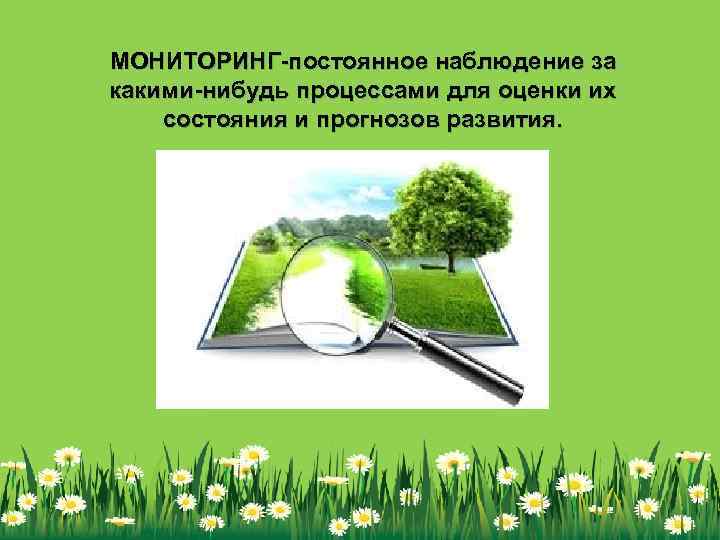 МОНИТОРИНГ-постоянное наблюдение за какими-нибудь процессами для оценки их состояния и прогнозов развития. 