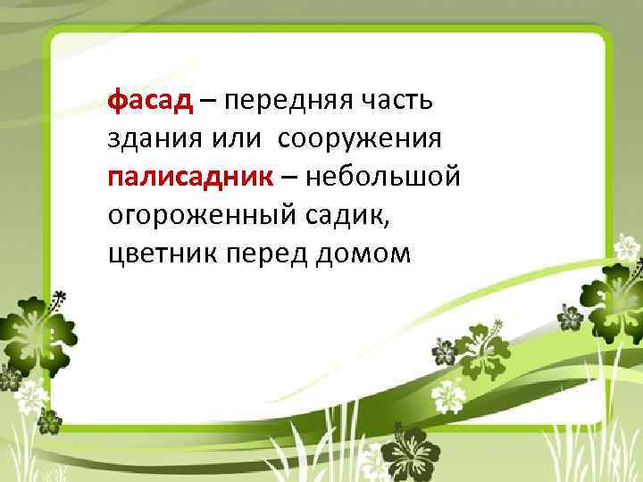 фасад – передняя часть здания или сооружения палисадник – небольшой огороженный садик, цветник перед