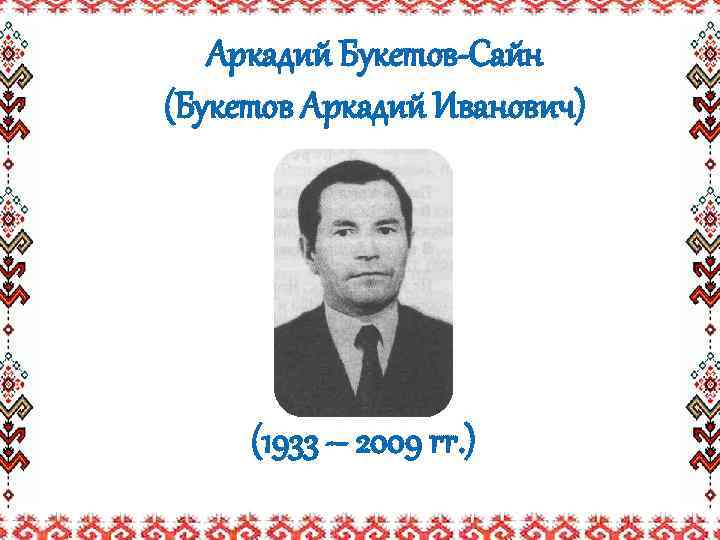 Аркадий Букетов-Сайн (Букетов Аркадий Иванович) (1933 – 2009 гг. ) 