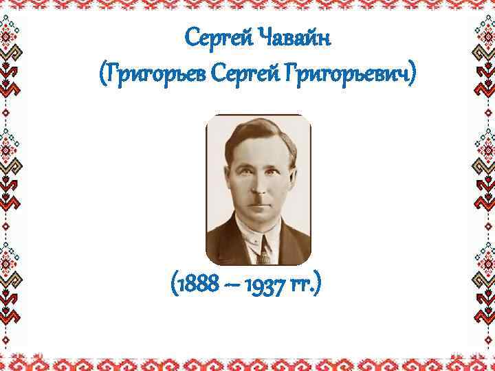 Сергей Чавайн (Григорьев Сергей Григорьевич) (1888 – 1937 гг. ) 