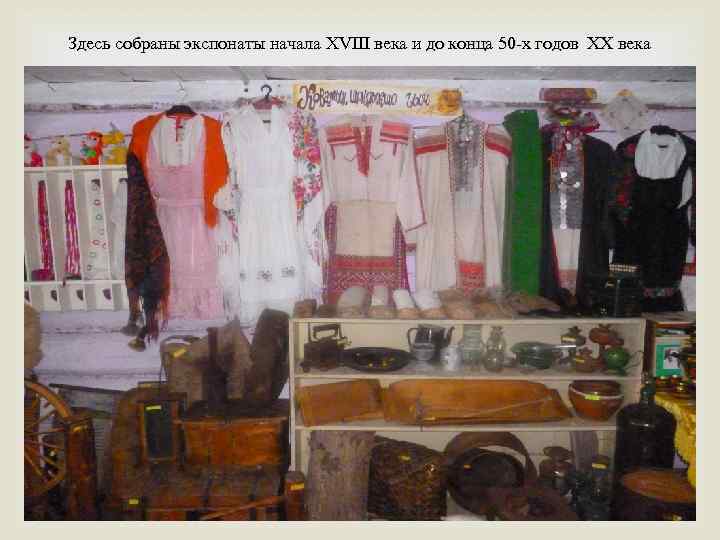 Здесь собраны экспонаты начала XVIII века и до конца 50 -х годов XX века