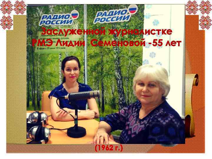 Заслуженной журналистке РМЭ Лидии Семеновой -55 лет (1962 г. ) 