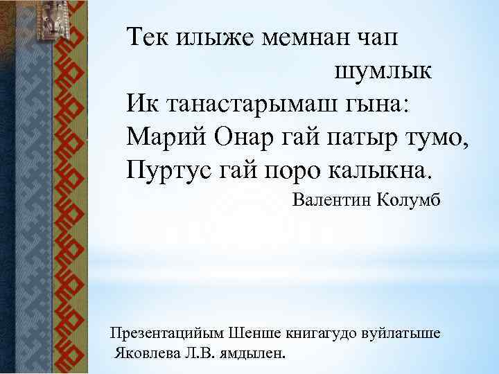 Тек илыже мемнан чап шумлык Ик танастарымаш гына: Марий Онар гай патыр тумо, Пуртус