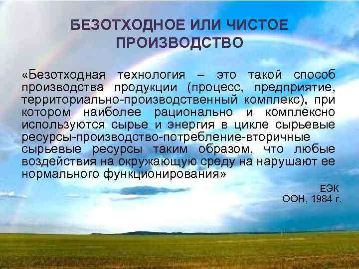 БЕЗОТХОДНОЕ ИЛИ ЧИСТОЕ ПРОИЗВОДСТВО «Безотходная технология – это такой способ производства продукции (процесс, предприятие,