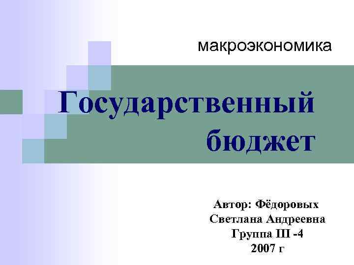 макроэкономика Государственный бюджет Автор: Фёдоровых Светлана Андреевна Группа III -4 2007 г 