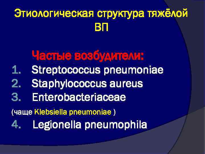 Этиологическая структура тяжёлой ВП Частые возбудители: 1. Streptococcus pneumoniae 2. Staphylococcus aureus 3. Enterobacteriaceae