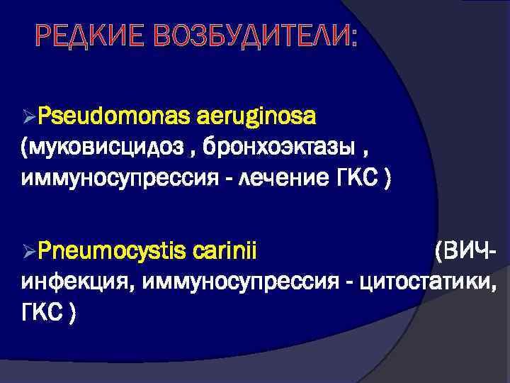 РЕДКИЕ ВОЗБУДИТЕЛИ: ØPseudomonas aeruginosa (муковисцидоз , бронхоэктазы , иммуносупрессия - лечение ГКС ) ØPneumoсystis