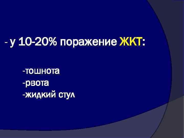 - у 10 -20% поражение ЖКТ: -тошнота -рвота -жидкий стул 