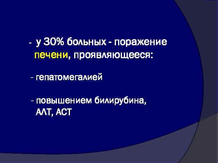 - у 30% больных - поражение печени, проявляющееся: - гепатомегалией - повышением билирубина, АЛТ,