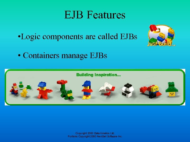EJB Features • Logic components are called EJBs • Containers manage EJBs Copyright 2000