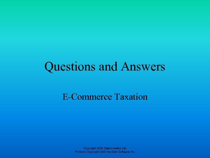 Questions and Answers E-Commerce Taxation Copyright 2000 Data Kinetics Ltd. Portions Copyright 2000 Next.