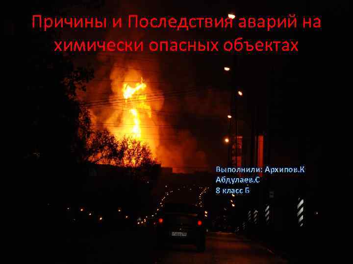 Причины и Последствия аварий на химически опасных объектах Выполнили: Архипов. К Абдулаев. С 8