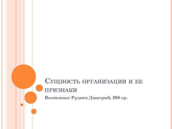 СУЩНОСТЬ ОРГАНИЗАЦИИ И ЕЕ ПРИЗНАКИ Выполнил: Руднев Дмитрий, 208 гр. 