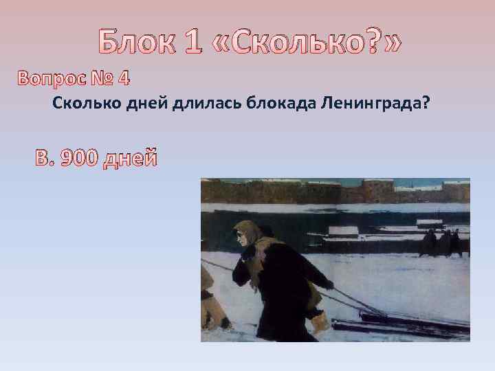 Блок 1 «Сколько? » Вопрос № 4 Сколько дней длилась блокада Ленинграда? В. 900