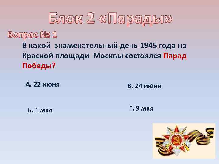 Блок 2 «Парады» Вопрос № 1 В какой знаменательный день 1945 года на Красной