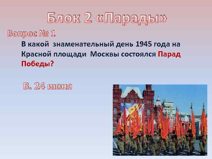 Блок 2 «Парады» Вопрос № 1 В какой знаменательный день 1945 года на Красной