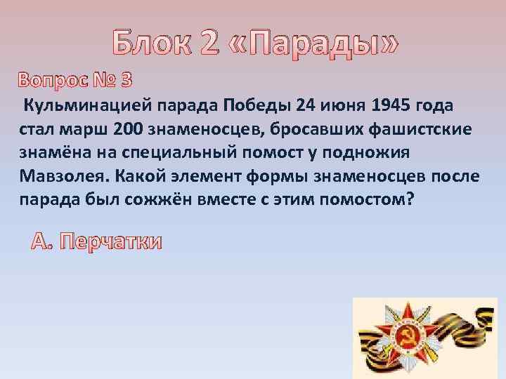 Блок 2 «Парады» Вопрос № 3 Кульминацией парада Победы 24 июня 1945 года стал