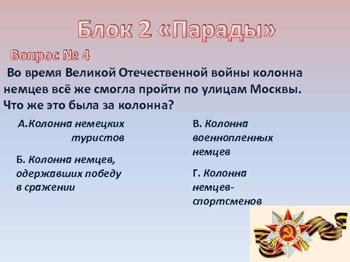 Блок 2 «Парады» Вопрос № 4 Во время Великой Отечественной войны колонна немцев всё