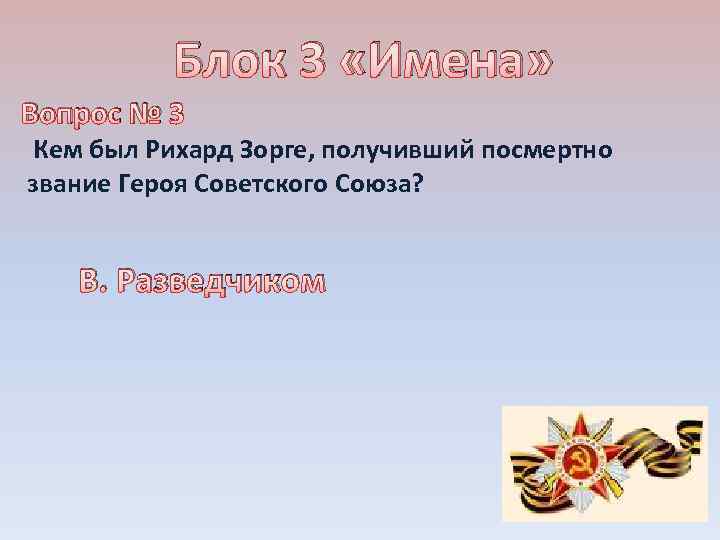 Блок 3 «Имена» Вопрос № 3 Кем был Рихард Зорге, получивший посмертно звание Героя