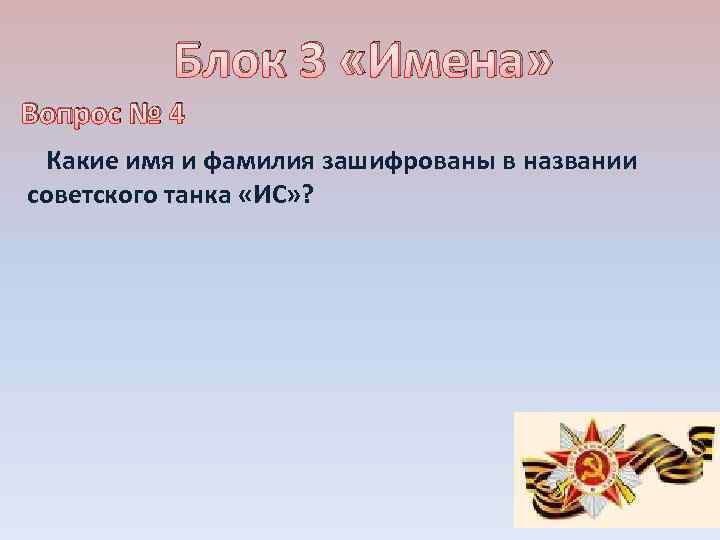Блок 3 «Имена» Вопрос № 4 Какие имя и фамилия зашифрованы в названии советского